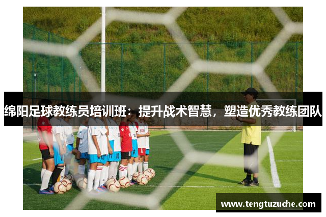 绵阳足球教练员培训班：提升战术智慧，塑造优秀教练团队