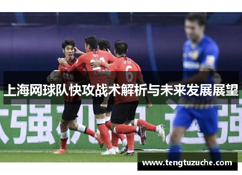 上海网球队快攻战术解析与未来发展展望