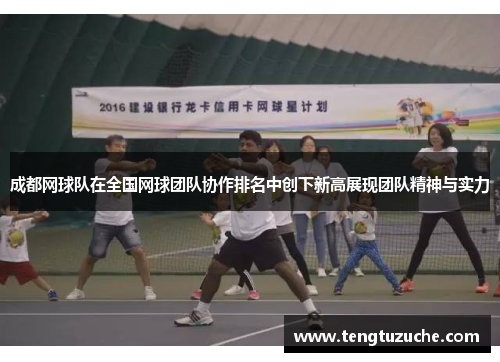 成都网球队在全国网球团队协作排名中创下新高展现团队精神与实力