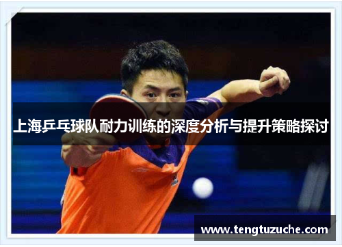 上海乒乓球队耐力训练的深度分析与提升策略探讨