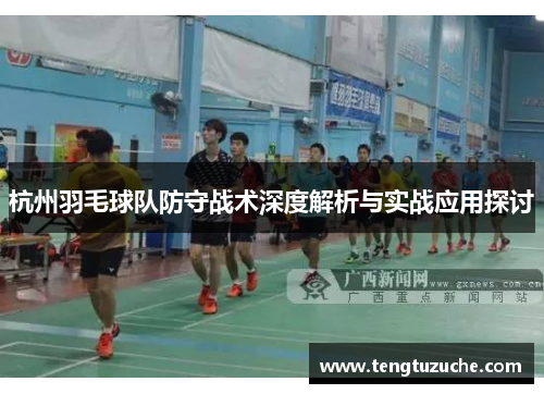 杭州羽毛球队防守战术深度解析与实战应用探讨