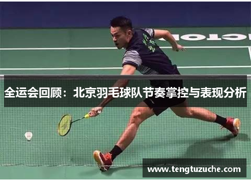 全运会回顾：北京羽毛球队节奏掌控与表现分析