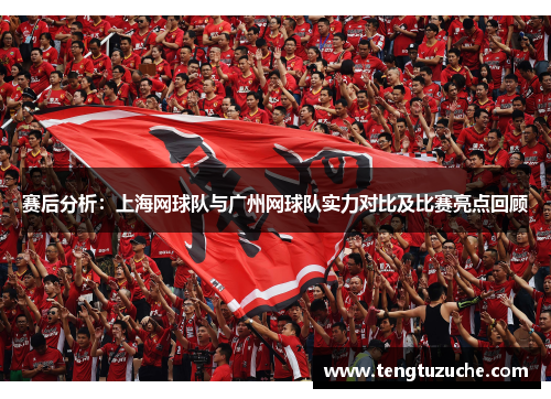 赛后分析：上海网球队与广州网球队实力对比及比赛亮点回顾