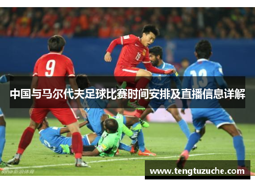 中国与马尔代夫足球比赛时间安排及直播信息详解