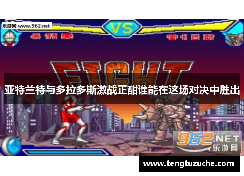 亚特兰特与多拉多斯激战正酣谁能在这场对决中胜出