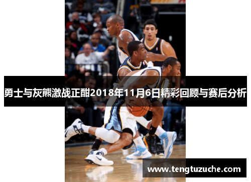 勇士与灰熊激战正酣2018年11月6日精彩回顾与赛后分析