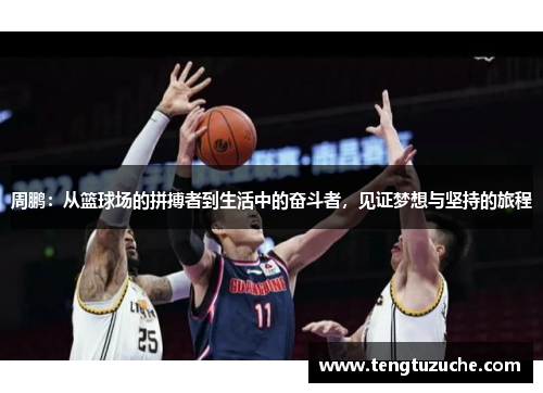 周鹏：从篮球场的拼搏者到生活中的奋斗者，见证梦想与坚持的旅程