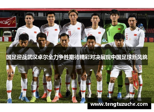 国足迎战武汉卓尔全力争胜期待精彩对决展现中国足球新风貌
