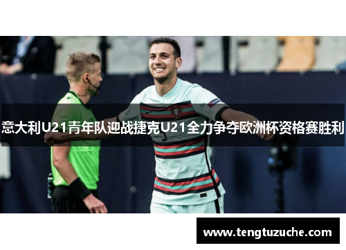 意大利U21青年队迎战捷克U21全力争夺欧洲杯资格赛胜利